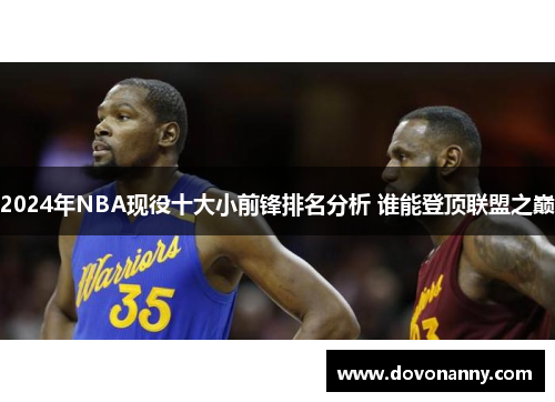 2024年NBA现役十大小前锋排名分析 谁能登顶联盟之巅