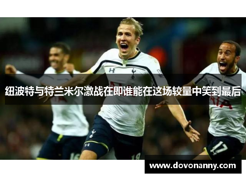纽波特与特兰米尔激战在即谁能在这场较量中笑到最后